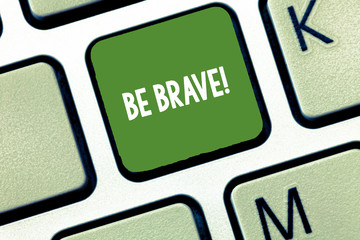 Conceptual hand writing showing Be Brave. Business photo text ready to face and endure danger or...