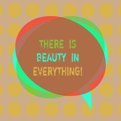 Writing note showing There Is Beauty In Everything. Business photo showcasing world is an Endless array of Magic and Wonder Blank Speech Bubble photo and Stack of Transparent Circle Overlapping