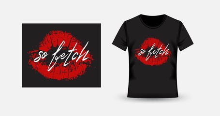 So fetch. Girls slogan. Fashion illustration with lips print. T-shirt and apparel print design.