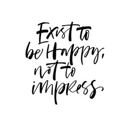 Exist to be happy not to impress phrase. Hand drawn brush style modern calligraphy. Vector illustration of handwritten lettering. 