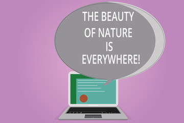 Conceptual hand writing showing The Beauty Of Nature Is Everywhere. Business photo showcasing Natural scenes are in all the places Certificate Layout Laptop Screen and Halftone Speech Bubble