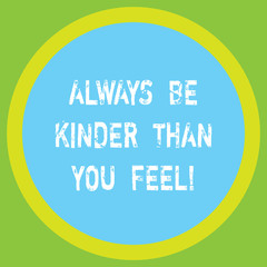 Conceptual hand writing showing Always Be Kinder Than You Feel. Business photo showcasing Try to stay more patient cheerful positive Big Circle Inside Another Round Shape with Border text Space
