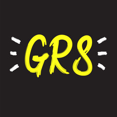 GR8 Great - simple inspire and motivational quote. English youth slang abbreviations. Print for inspirational poster, t-shirt, bag, cups, card, flyer, sticker, badge. Cute and funny vector