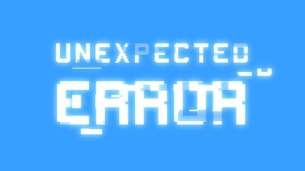 A big text message on a light blue screen with a heavy distortion glitch fx: Unexpected Error.
