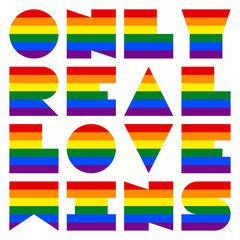 LGBT quote dedicated to love and life Only Real Love Wins. This phrase was created using the font depicting the rainbow flag for popularize and support the LGBT community in social media.
