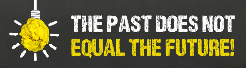 The past does not equal the future!