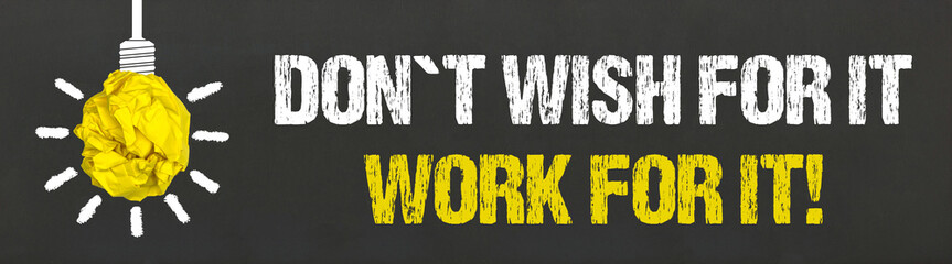 Don´t wish for it. Work for it!