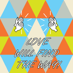 Conceptual hand writing showing Love Will Find The Way. Business photo showcasing Inspiration motivation roanalysistic feelings emotions Hu analysis Hands Clapping with Sound on Geometrical Shapes