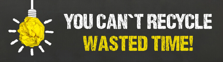 You can´t recycle wasted time!