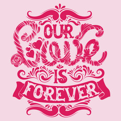 Fototapeta premium Our love is forever. Quote typographical background made in hand drawn style with fairy abstract font. St. Valentine's card poster banner and psint for t-shirt.