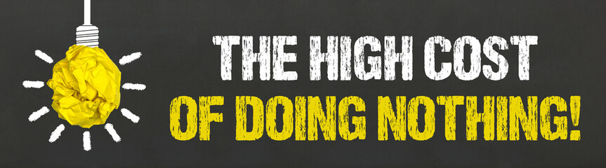 The high cost of doing nothing!