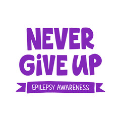 Never Give Up - hand drawn lettering. Epilepsy awareness day. Motivational quote. For card, poster, banner, t shirt design. Vector illustration isolated on white background.