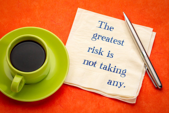 The greatest risk is not taking any