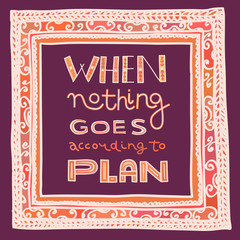 When Nothing Goes According to Plan. Funny designed phrase for office.