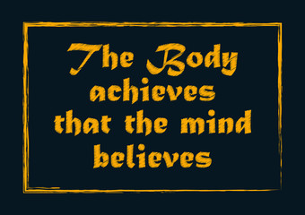 The body achieves that the mind believes. Motivational quote. Positive concept