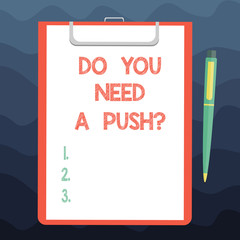 Writing note showing Do You Need A Pushquestion. Business photo showcasing Tell us if you can use help motivation from us Sheet of Bond Paper on Clipboard with Ballpoint Pen Text Space