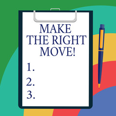 Conceptual hand writing showing Make The Right Move. Business photo showcasing Take correct decisions and actions to obtain success Sheet of Bond Paper on Clipboard with Ballpoint Text Space