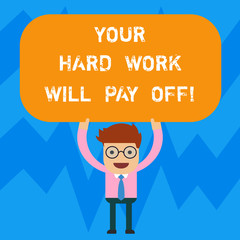 Word writing text Your Hard Work Will Pay Off. Business concept for increasing work effort will lead to great things Man Standing Holding Above his Head Blank Rectangular Colored Board