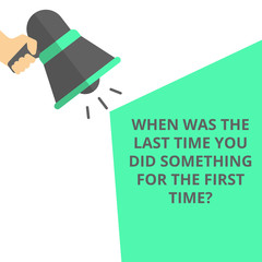 Word writing text When Was The Last Time You Did Something For The First Time?