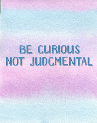 Be curious, not judgmental - poster with hand drawn lettering and watercolor hand drawn background