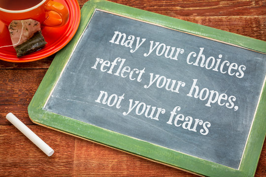 May your choices reflect your hopes, not fears