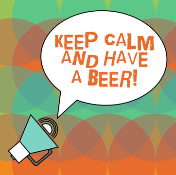 Conceptual hand writing showing Keep Calm And Have A Beer. Business photo text Relax enjoy a cold beverage with friends Leisure Oval Outlined Speech Bubble Text Balloon Megaphone with Sound icon