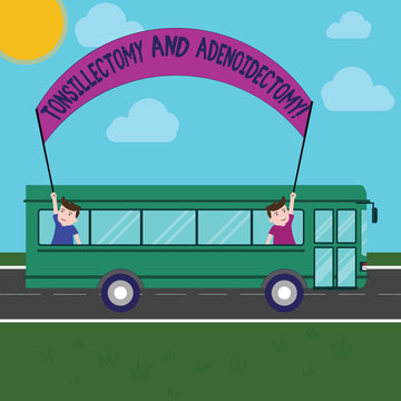 Word writing text Tonsillectomy And Adenoidectomy. Business concept for Procedure in removing tonsil and adenoid Two Kids Inside School Bus Holding Out Banner with Stick on a Day Trip