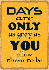 Days are only as grey as you allow them to be. Motivational quote. Vector illustration for design