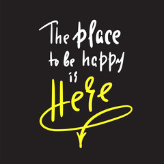 Place to be happy is here - funny motivational quote. Hand drawn beautiful lettering. Print for inspirational poster, t-shirt, bag, cups, card, flyer, sticker, badge. Elegant calligraphy sign