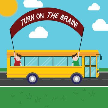 Handwriting text Turn On The Brain. Concept meaning Time to think generation of ideas activate your mind Two Kids Inside School Bus Holding Out Banner with Stick on a Day Trip