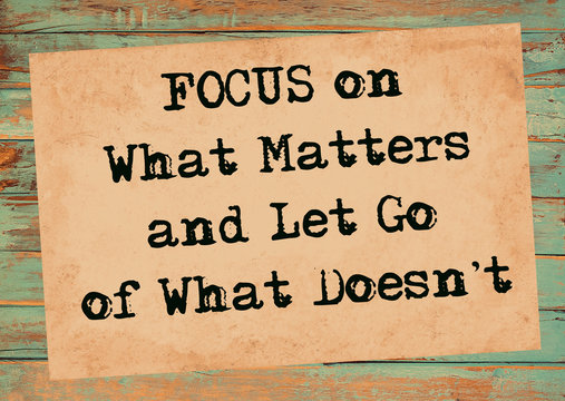 Focus On What Matters And Let Go Of What Does't