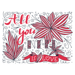 Beautiful abstract doodle with all you need is love quote and flower. Valentine Fashion spring nature lettering.