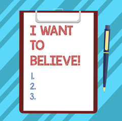 Text sign showing I Want To Believe. Conceptual photo Eager of being faithful positive motivation inspirational Blank Sheet of Bond Paper on Clipboard with Click Ballpoint Pen Text Space