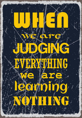 When we are judging everything we are learning nothing. Motivation quote. Vector typography poster design
