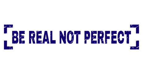 BE REAL NOT PERFECT caption seal stamp with corroded texture. Text caption is placed inside corners. Blue vector rubber print of BE REAL NOT PERFECT with dust texture.