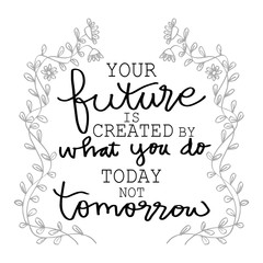 Your Future Is Created By What You Do Today Not Tomorrow. Motivational quote.