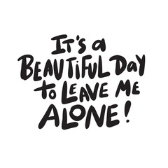 It's a beautiful day to leave me alone. Funny hand drawn lettering made in vector.