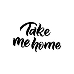 Hand drawn lettering card. The inscription: Take me home. Perfect design for greeting cards, posters, T-shirts, banners, print invitations.