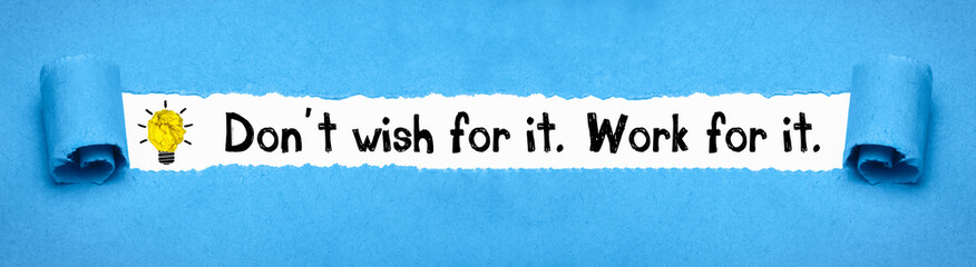 Don´t wish for it. Work for it.