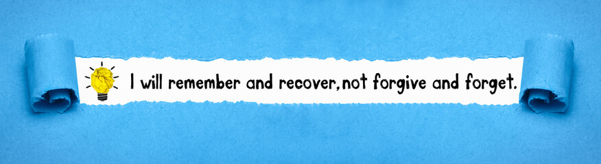 I will remember and recover, not forgive and forget.
