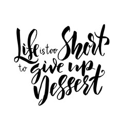 Life is too short to give up dessert. Hand drawn brush lettering. Modern calligraphy. Ink vector illustration.