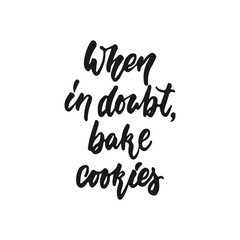 When in doubt bake cookies - hand drawn positive lettering phrase about kitchen isolated on the white background. Fun brush ink vector quote for cooking banners, greeting card, poster design.