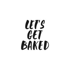 Let's get baked - hand drawn positive lettering phrase about kitchen isolated on the white background. Fun brush ink vector quote for cooking banners, greeting card, poster design.