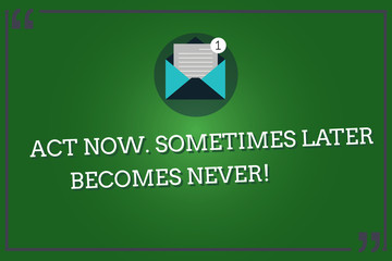 Word writing text Act Now Sometimes Later Becomes Never. Business concept for Do things right away seize the moment Open Envelope with Paper New Email Message inside Quotation Mark Outline