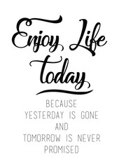 Enjoy life today, because yesterday is gone and tomorrow is never promised quote print in vector.Lettering quotes motivation for life and happiness.