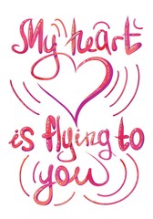My heart is flying to you.  Lettering, isolated background, illustration, color, white, postcard, poster, Valentine's Day, February 14, love