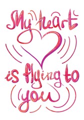 My heart is flying to you.  Lettering, isolated background, illustration, color, white, postcard, poster, Valentine's Day, February 14, love