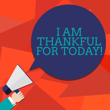 Conceptual hand writing showing I Am Thankful For Today. Business photo showcasing Grateful about living one more day Philosophy Hu analysis Hand Holding Megaphone Color Speech Bubble