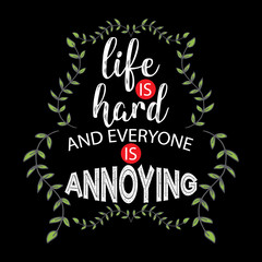 Life is hard and everyone is annoying.