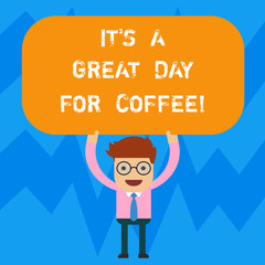 Word writing text It S Is A Great Day For Coffee. Business concept for Good moment to share and have a hot beverage Man Standing Holding Above his Head Blank Rectangular Colored Board